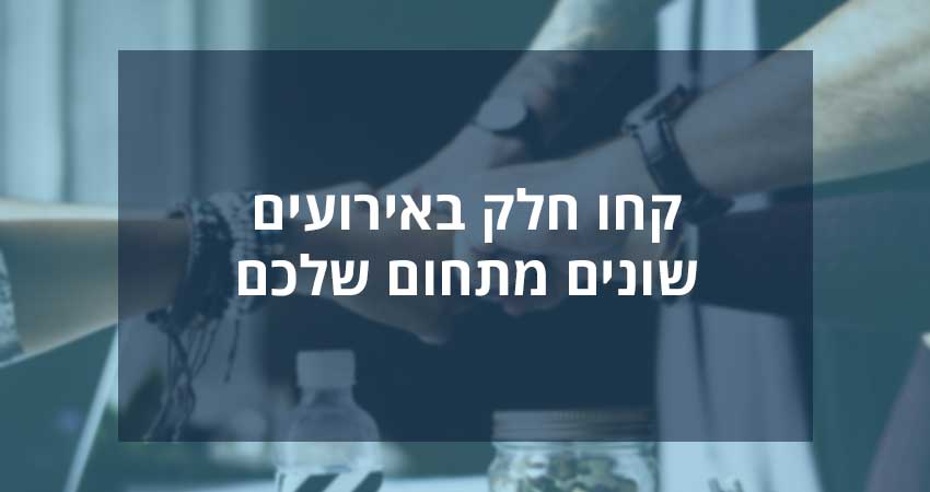 קחו חלק באירועים שונים מתחום שלכם